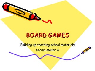 BOARD GAMES Building up teaching school materials Cecilia Maller A 