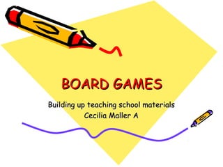 BOARD GAMESBOARD GAMES
Building up teaching school materialsBuilding up teaching school materials
Cecilia Maller ACecilia Maller A
 