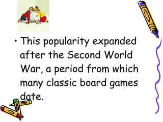 • This popularity expanded
after the Second World
War, a period from which
many classic board games
date.
 