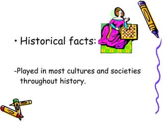 • Historical facts:
-Played in most cultures and societies
throughout history.
 