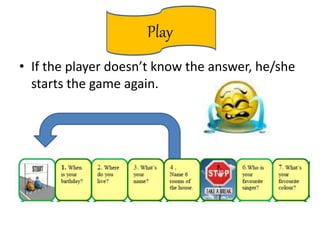 Play
• If the player doesn’t know the answer, he/she
starts the game again.
 