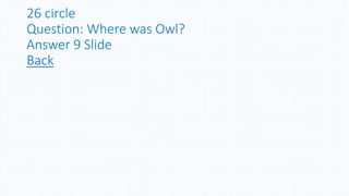 26 circle
Question: Where was Owl?
Answer 9 Slide
Back
 