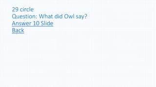 29 circle
Question: What did Owl say?
Answer 10 Slide
Back
 
