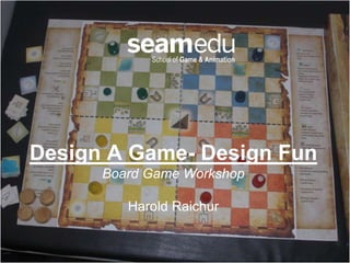 Design A Game- Design Fun
Board Game Workshop
Harold Raichur

 