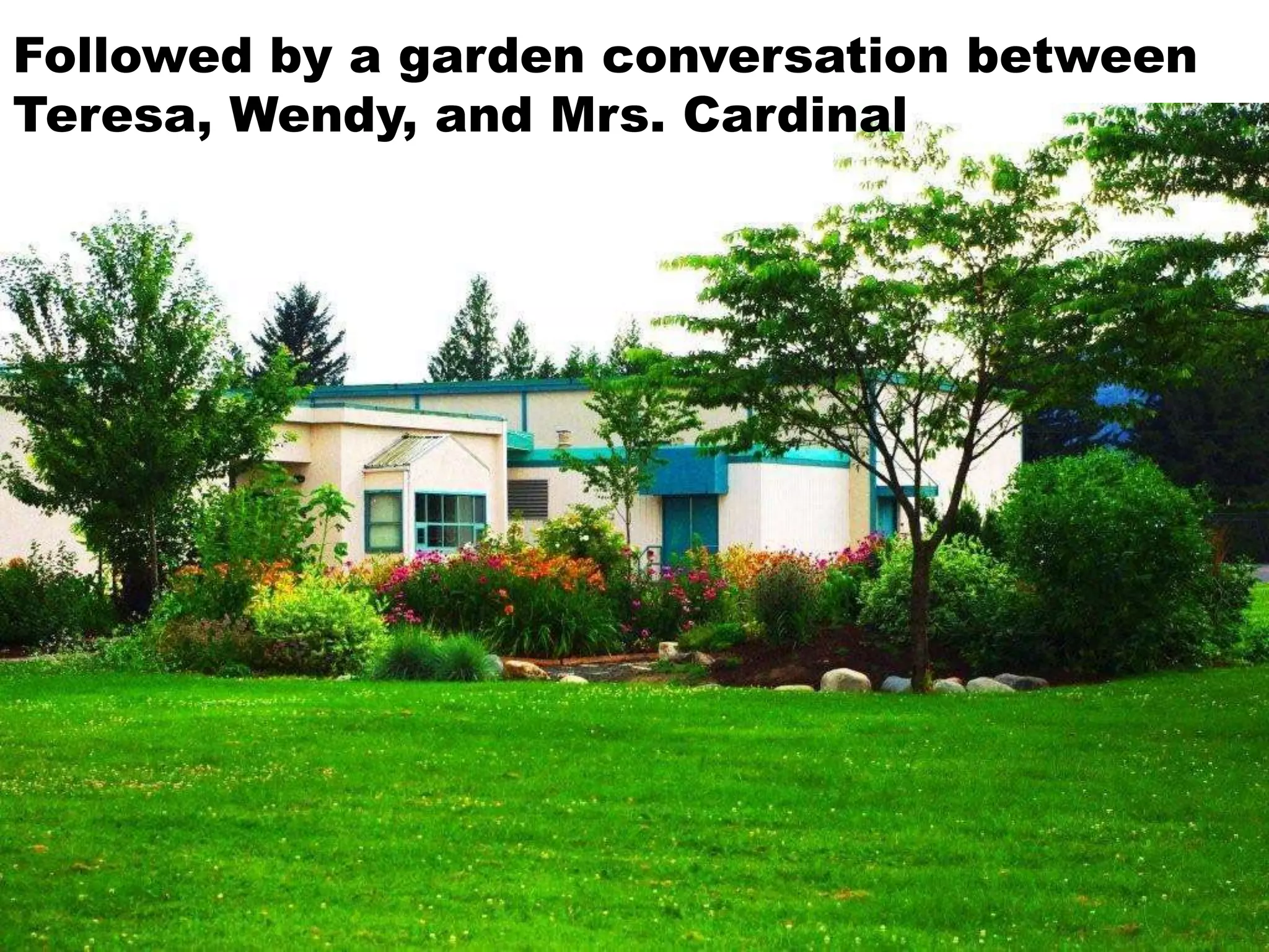 Followed by a garden conversation between
Teresa, Wendy, and Mrs. Cardinal