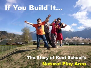 If You Build It…
The Story of Kent School’s
Natural Play Area
 
