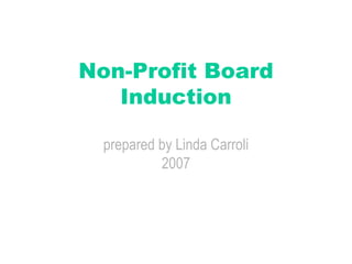 Non-Profit Board Induction prepared by Linda Carroli 2007 