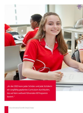 „An der SISD kann jeder Schüler und jede Schülerin
ein sorgfältig geplantes Curriculum durchlaufen,
das auf dem weltweit führenden IB Programm
basiert.“
Swiss International Scientific School in Dubai
 