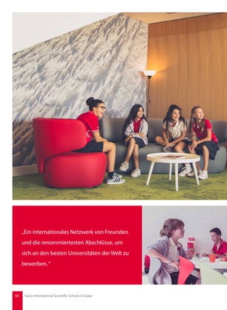 „Ein internationales Netzwerk von Freunden
und die renommiertesten Abschlüsse, um
sich an den besten Universitäten der Welt zu
bewerben.“
04 Swiss International Scientific School in Dubai
 