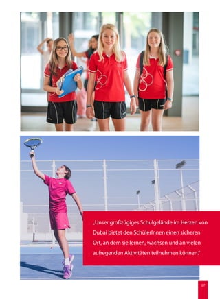 „Unser großzügiges Schulgelände im Herzen von
Dubai bietet den SchülerInnen einen sicheren
Ort, an dem sie lernen, wachsen und an vielen
aufregenden Aktivitäten teilnehmen können.“
07
 