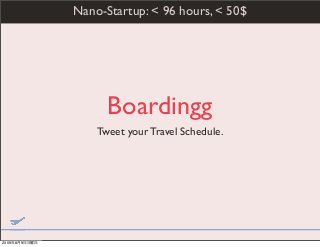 Boardingg
Tweet your Travel Schedule.
Nano-Startup: < 96 hours, < 50$
2009年8月9日日曜日
 