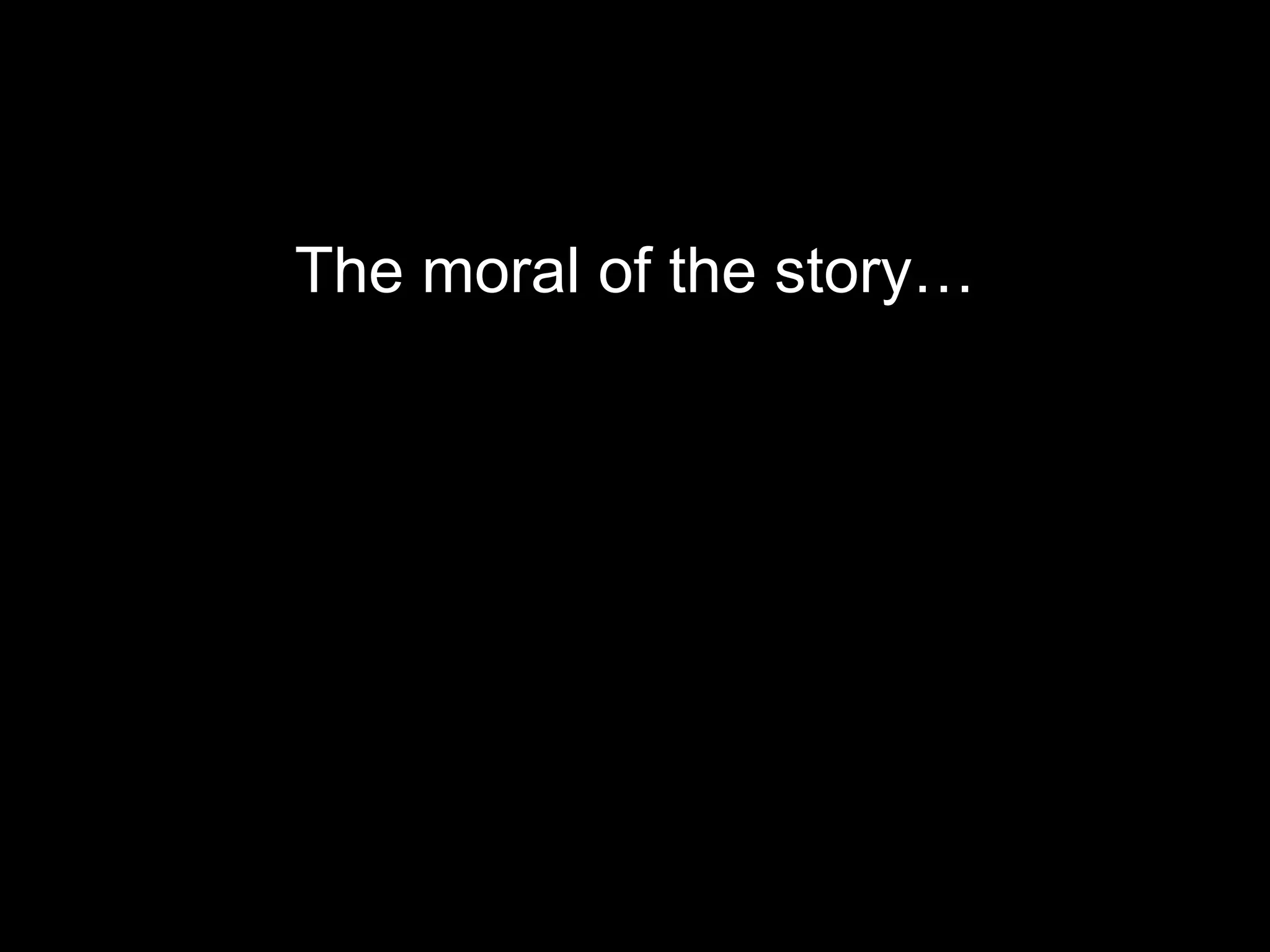 The moral of the story… 