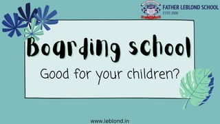 Boarding school
Boarding school
Good for your children?
www.leblond.in
 