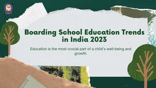 Education is the most crucial part of a child’s well-being and
growth.
Boarding School Education Trends
in India 2023
 