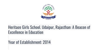 Heritage Girls School, Udaipur, Rajasthan: A Beacon of
Excellence in Education
Year of Establishment: 2014
 