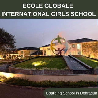 E C O L E G L O B A L E
I N T E R N A T I O N A L G I R L S
S C H O O L
T O P S C H O O L S I N D E H R A D U N
Boarding School in Dehradun
ECOLE GLOBALE
INTERNATIONAL GIRLS SCHOOL
 