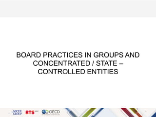 BOARD PRACTICES IN GROUPS AND
CONCENTRATED / STATE –
CONTROLLED ENTITIES
1
 