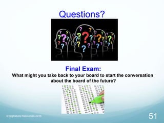 Questions?
© Signature Resources 2015
51
Final Exam:
What might you take back to your board to start the conversation
abou...