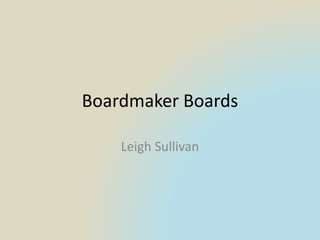 Boardmaker Boards
Leigh Sullivan
 