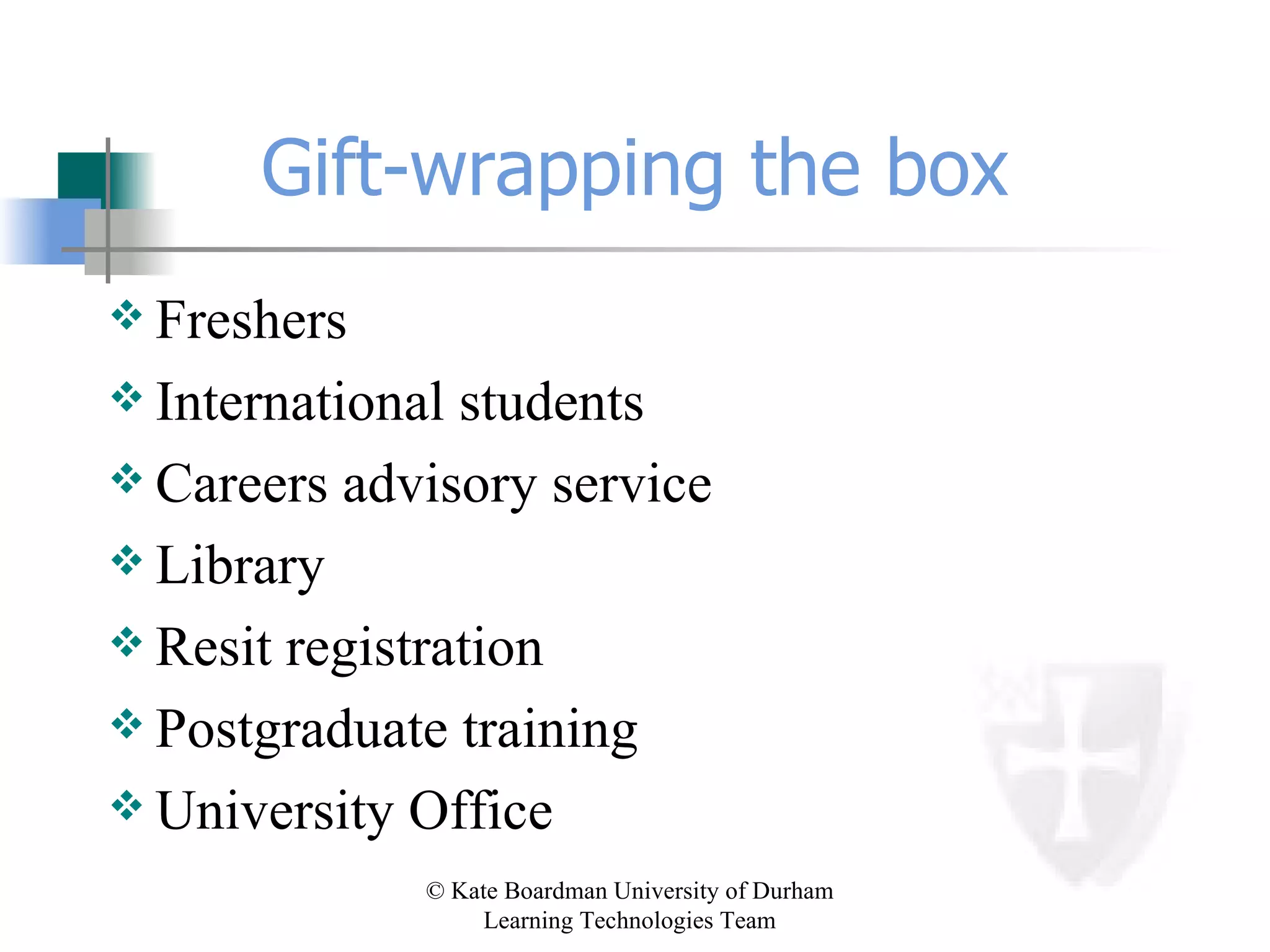Gift-wrapping the box Freshers International students Careers advisory service Library Resit registration Postgraduate training University Office 