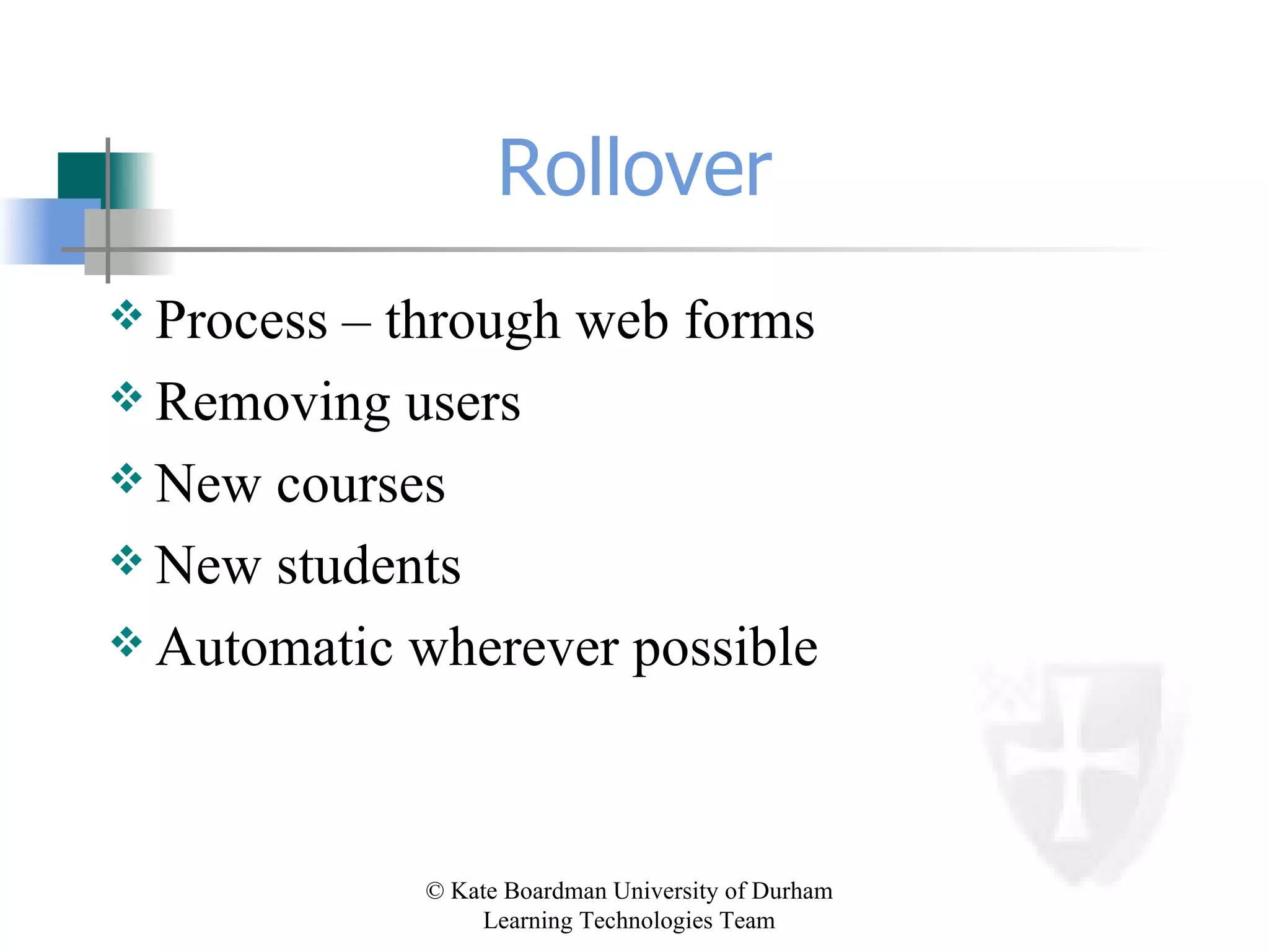 Rollover Process – through web forms Removing users  New courses New students  Automatic wherever possible 