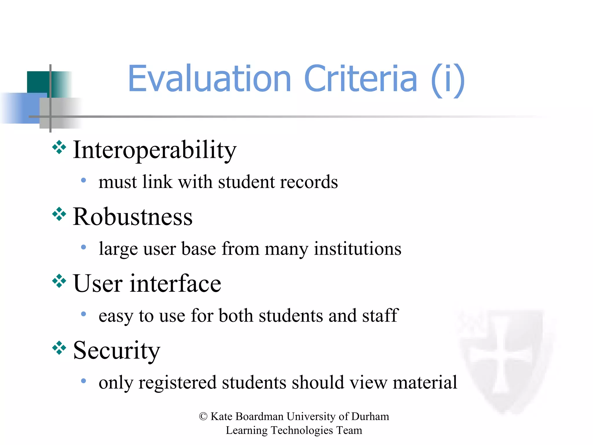Evaluation Criteria (i) Interoperability must link with student records Robustness large user base from many institutions User interface easy to use for both students and staff Security only registered students should view material 