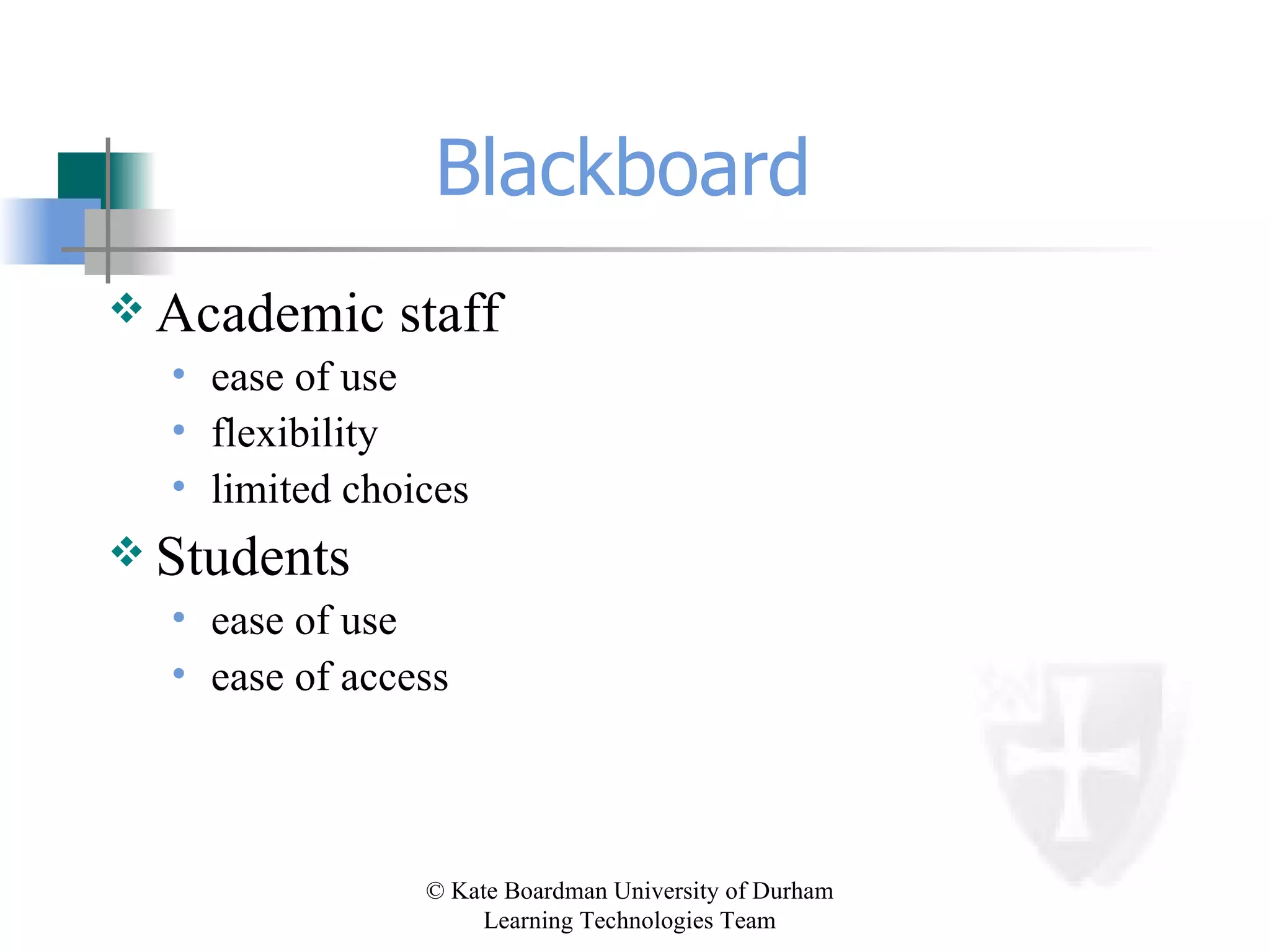Blackboard  Academic staff ease of use flexibility limited choices Students ease of use ease of access 
