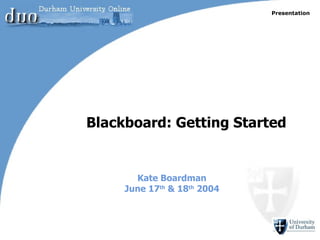 Kate Boardman June 17 th  & 18 th  2004 Blackboard: Getting Started Presentation 