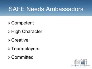SAFE Needs Ambassadors

 Competent

 High   Character
 Creative

 Team-players

 Committed
 