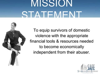 MISSION
STATEMENT
    To equip survivors of domestic
     violence with the appropriate
 financial tools & resources needed
       to become economically
    independent from their abuser.
 