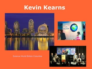 Kevin Kearns Science World British Columbia 