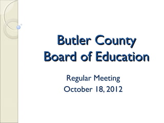 Butler County
Board of Education
   Regular Meeting
   October 18, 2012
 