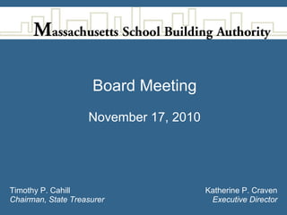 Board Meeting
                    November 17, 2010




Timothy P. Cahill                       Katherine P. Craven
Chairman, State Treasurer                Executive Director
 