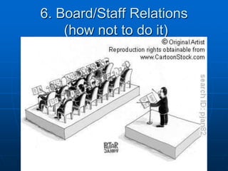 6. Board/Staff Relations
(how not to do it)
 