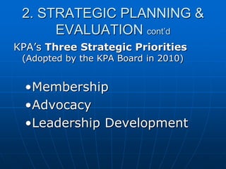 2. STRATEGIC PLANNING &
EVALUATION cont’d
KPA‟s Three Strategic Priorities
(Adopted by the KPA Board in 2010)
•Membership
•Advocacy
•Leadership Development
 