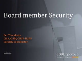 Board member Security Per Thorsheim CISA, CISM, CISSP-ISSAP Security coordinator April 4, 2011 