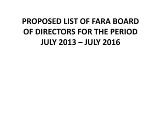 PROPOSED LIST OF FARA BOARD
OF DIRECTORS FOR THE PERIOD
JULY 2013 – JULY 2016
 