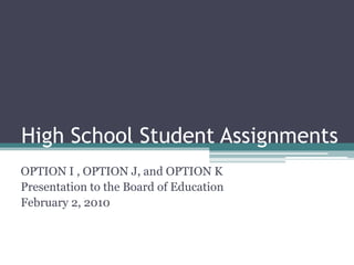High School Student Assignments OPTION I , OPTION J, and OPTION K Presentation to the Board of Education February 2, 2010 