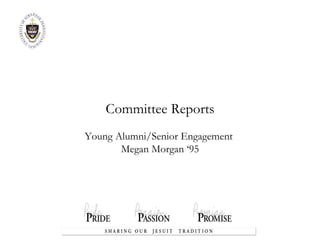 Committee Reports Young Alumni/Senior Engagement  Megan Morgan ‘95 