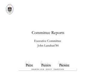 Committee Reports Executive Committee  John Lanahan ’ 84 