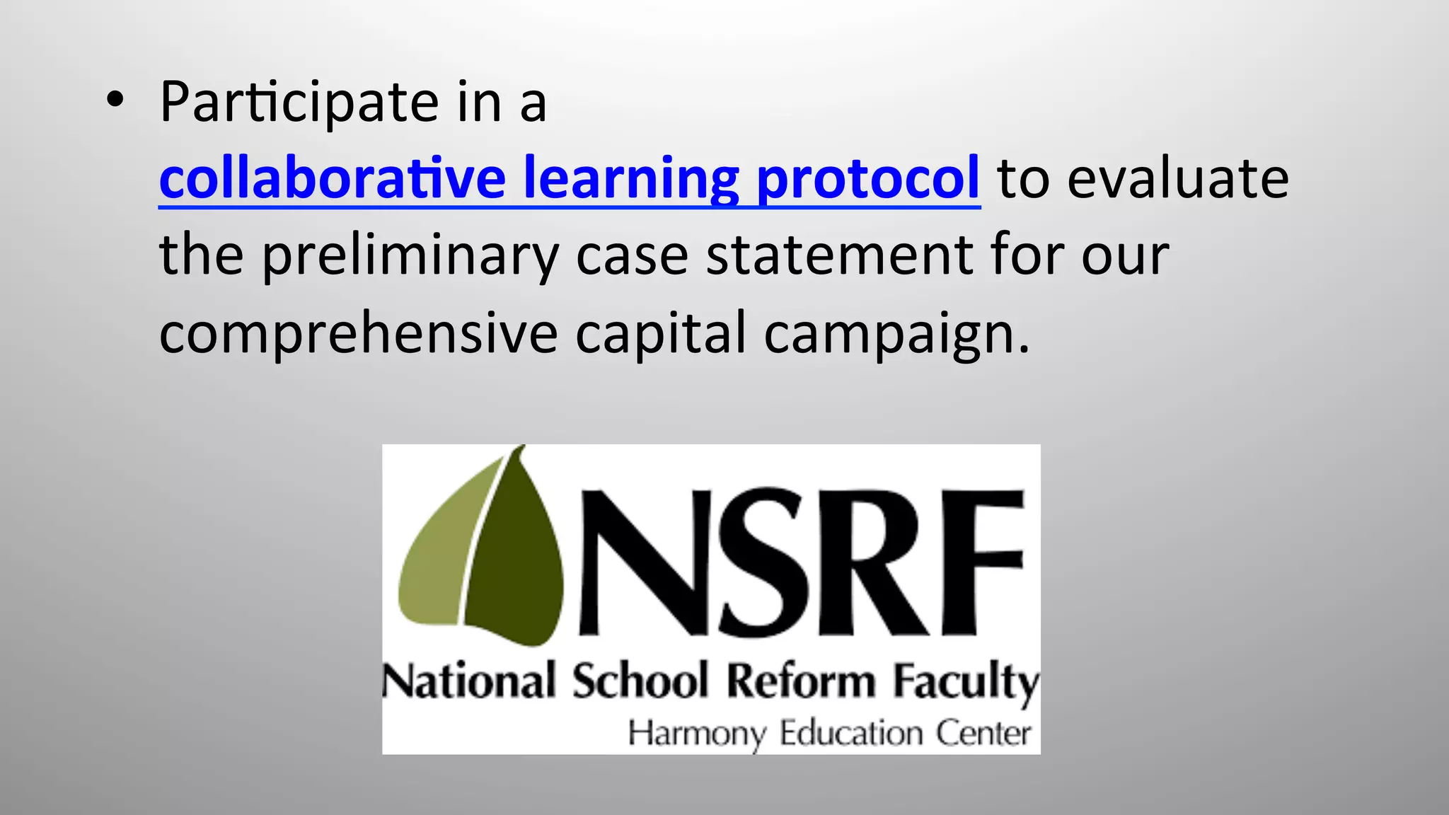 •  Par8cipate	
  in	
  a	
  
collabora,ve	
  learning	
  protocol	
  to	
  evaluate	
  
the	
  preliminary	
  case	
  statement	
  for	
  our	
  
comprehensive	
  capital	
  campaign.	
  	
  	
  
	
  
 