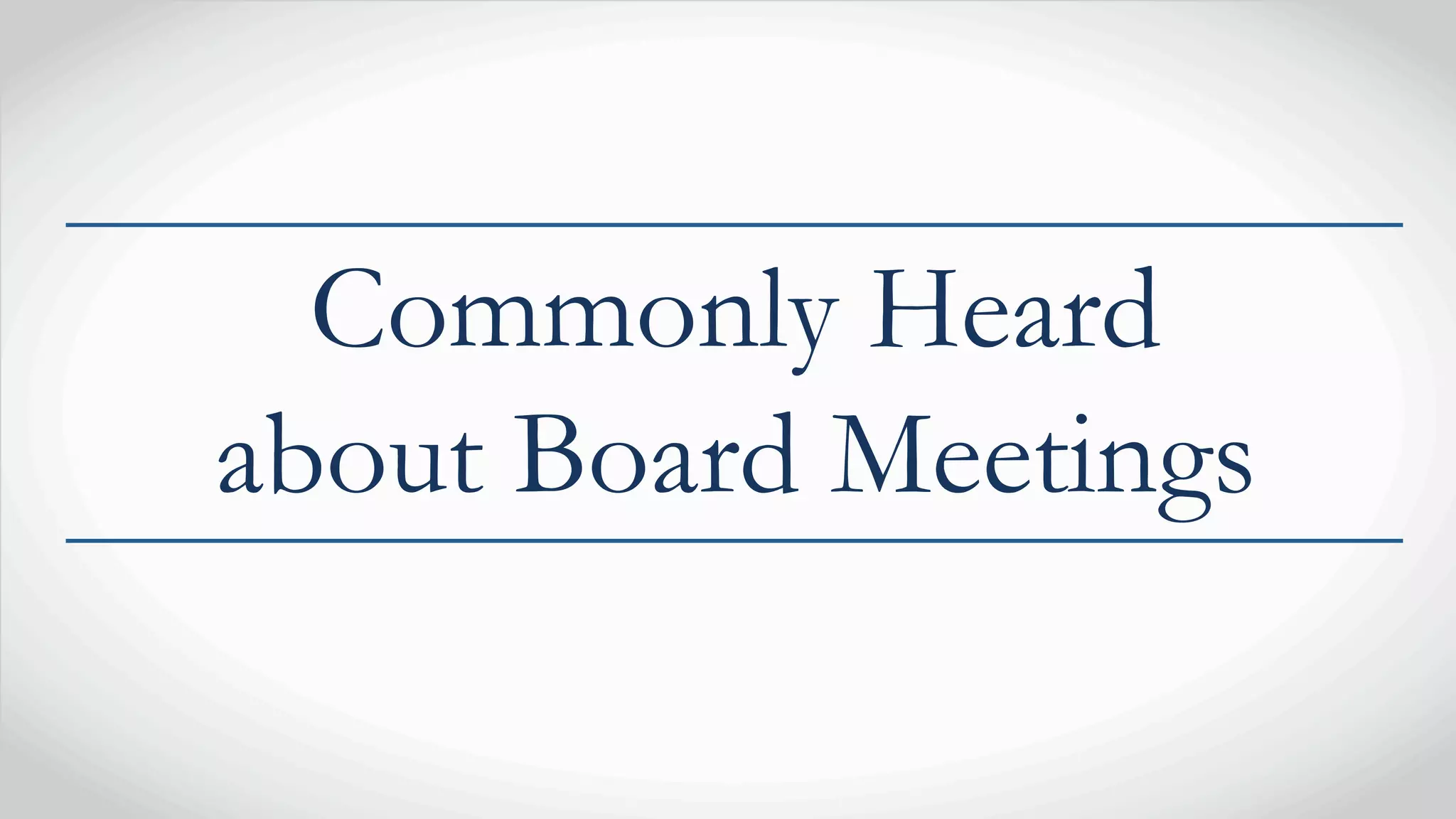 Commonly Heard
about Board Meetings
 