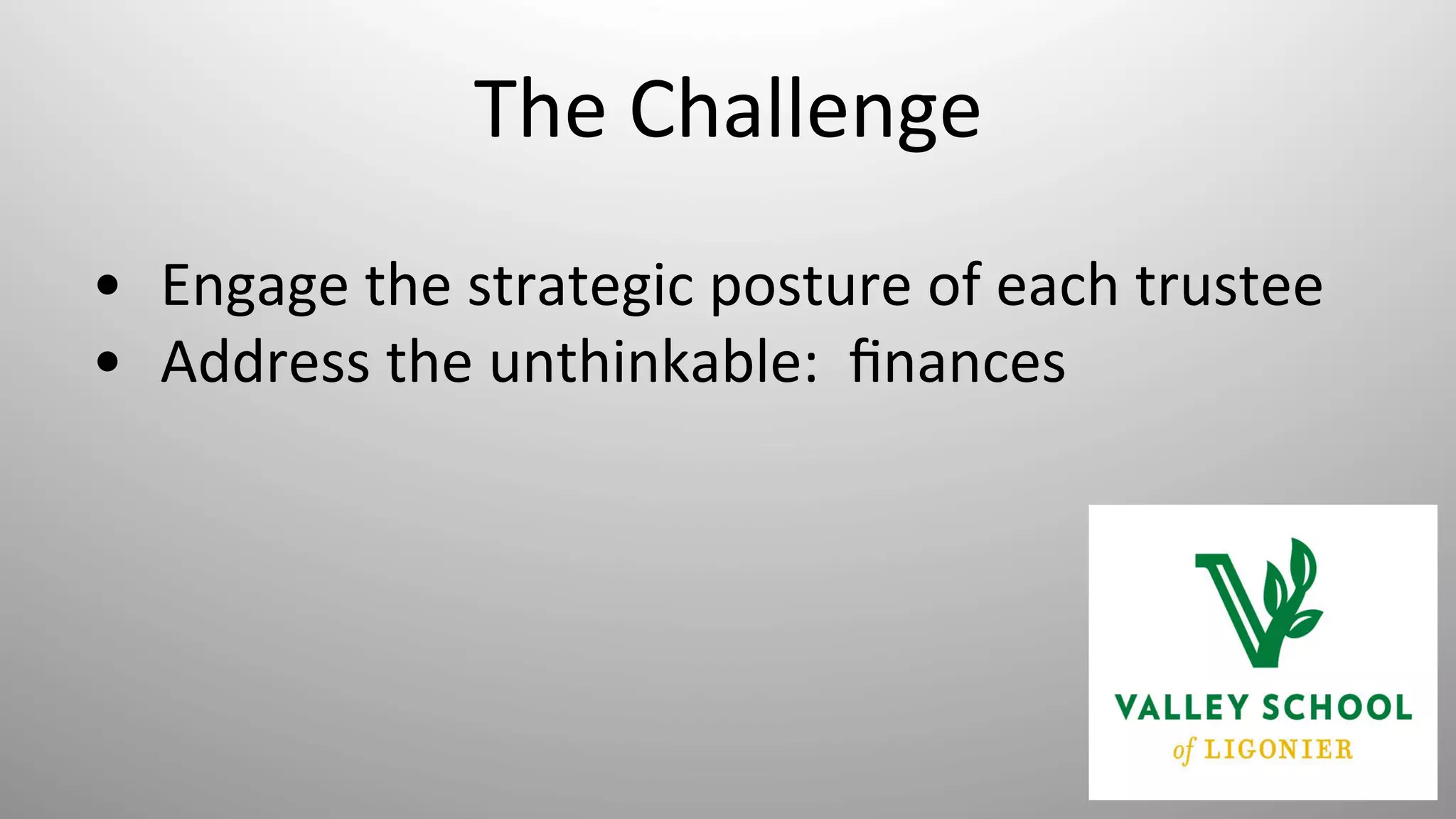 The	
  Challenge	
  
•  Engage	
  the	
  strategic	
  posture	
  of	
  each	
  trustee	
  
•  Address	
  the	
  unthinkable:	
  	
  ﬁnances	
  
	
  
 