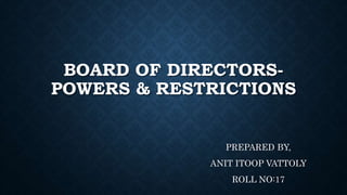 BOARD OF DIRECTORS-
POWERS & RESTRICTIONS
PREPARED BY,
ANIT ITOOP VATTOLY
ROLL NO:17
 