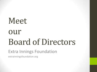 Meet
our
Board of Directors
Extra Innings Foundation
extrainningsfoundation.org
 