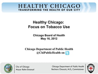 Healthy Chicago:
  Focus on Tobacco Use

     Chicago Board of Health
          May 16, 2012


Chicago Department of Public Health
        @ChiPublicHealth on
 