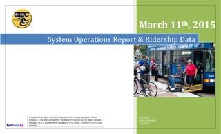 Included in this report is performance data for the Greater Lynchburg Transit
Company. It has been prepared for the Board of Directors by Josh Baker, General
Manager. GLTC is professionally managed by First Transit, a Division of First Group
America.
March 11th, 2015
Josh Baker
General Manager
3/11/2015
System Operations Report & Ridership Data
 