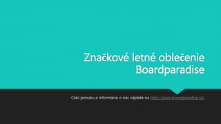 Značkové letné oblečenie
Boardparadise
Celú ponuku a informácie o nás nájdete na http://www.boardparadise.sk/
 