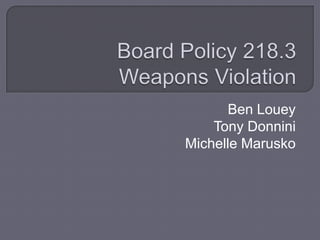 Board Policy 218.3Weapons Violation Ben Louey Tony Donnini Michelle Marusko 