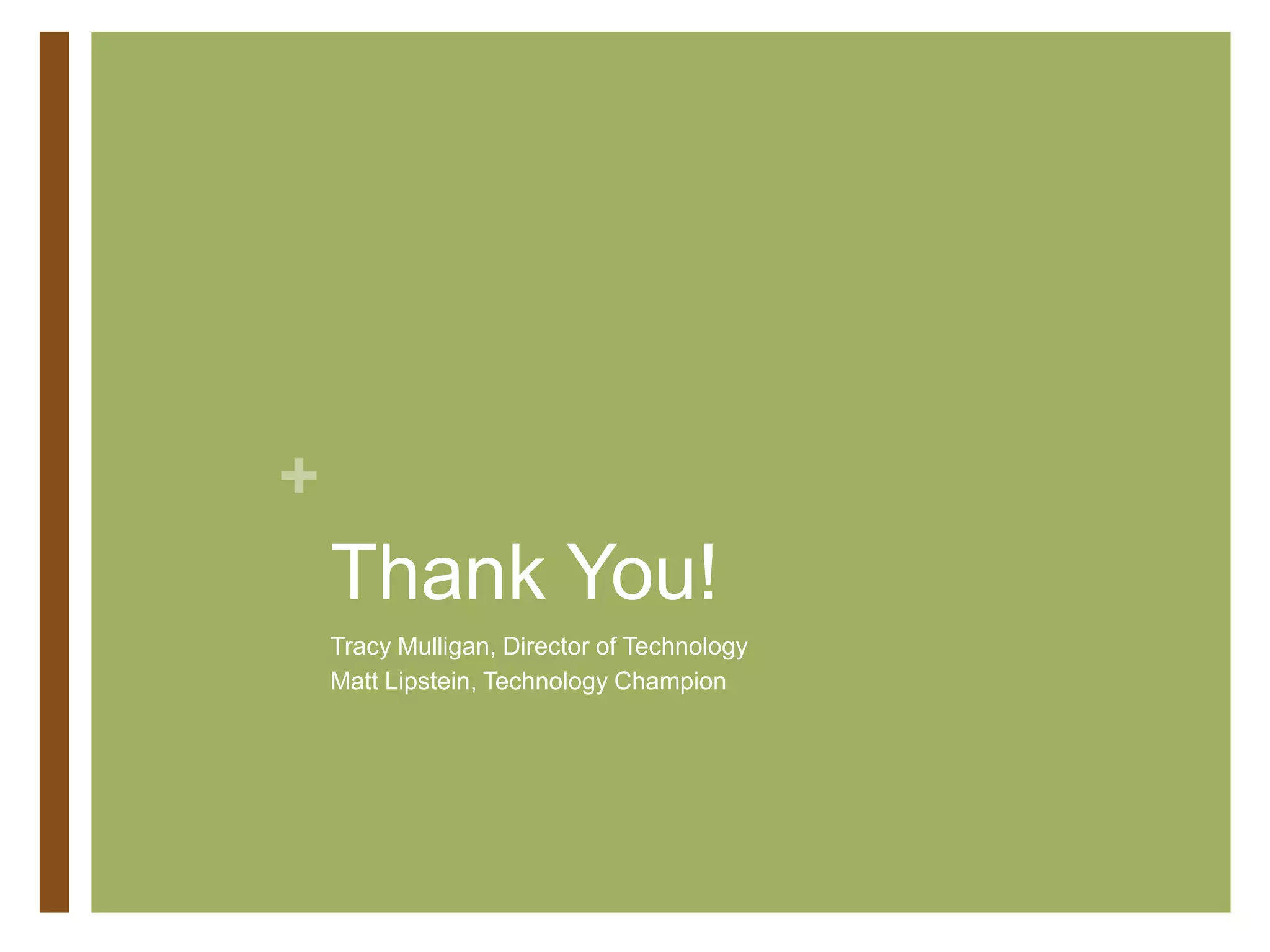 +
Thank You!
Tracy Mulligan, Director of Technology
Matt Lipstein, Technology Champion
 